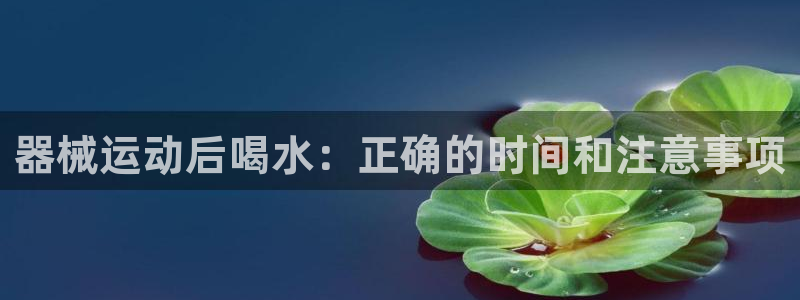 尊龙新版登录网址下载：器械运动后喝水：正确的时间和注