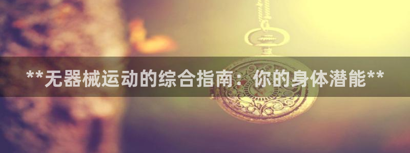 尊龙凯时人生就是博·(中国)：**无器械运动的综合指