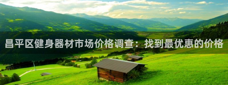 尊龙凯时z6官网：昌平区健身器材市场价格调查：找到最