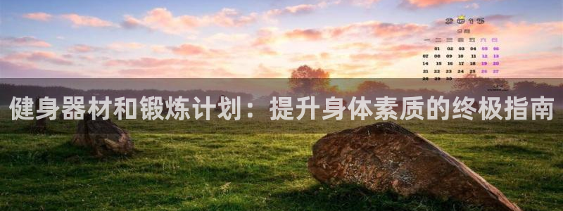 z6尊龙凯时旗舰厅：健身器材和锻炼计划：提升身体素质