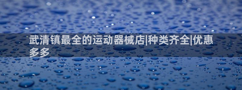 尊龙d88手机app免费下载：武清镇最全的运动器械店