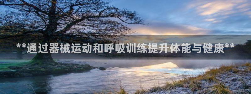 尊龙凯时不给提现怎么办：**通过器械运动和呼吸训练提