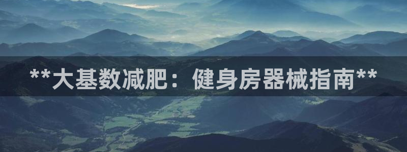 尊龙d88手机版下载：**大基数减肥：健身房器械指南
