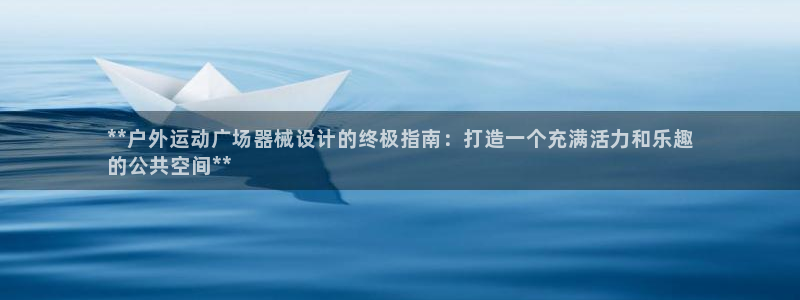 尊龙凯时投诉最狠的方法：**户外运动广场器械设计的终