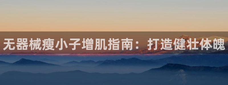 尊龙官网APP下载：无器械瘦小子增肌指南：打造健壮体