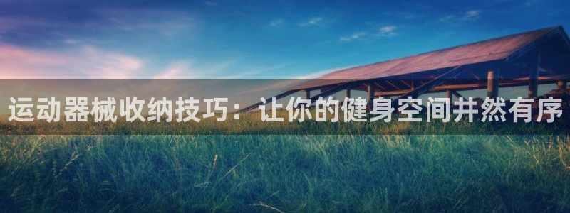 尊龙游戏官方网：运动器械收纳技巧：让你的健身空间井然