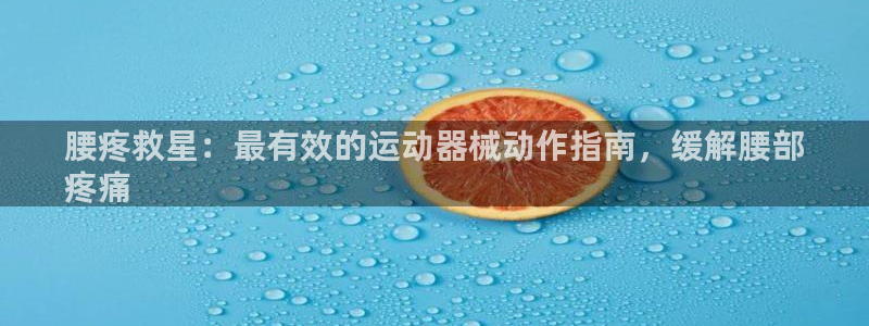 尊龙凯时取款不成功：腰疼救星：最有效的运动器械动作指