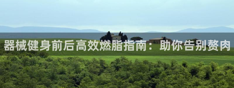 尊龙凯时为什么输了钱：器械健身前后高效燃脂指南：助你