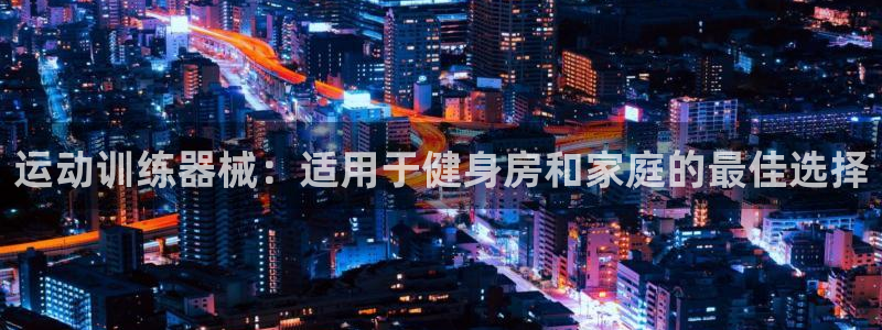 尊龙人生就是一博!：运动训练器械：适用于健身房和家庭