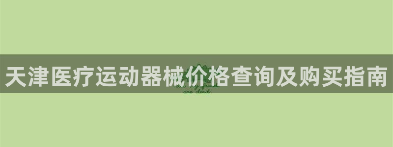 尊龙凯时网站网址：天津医疗运动器械价格查询及购买指南