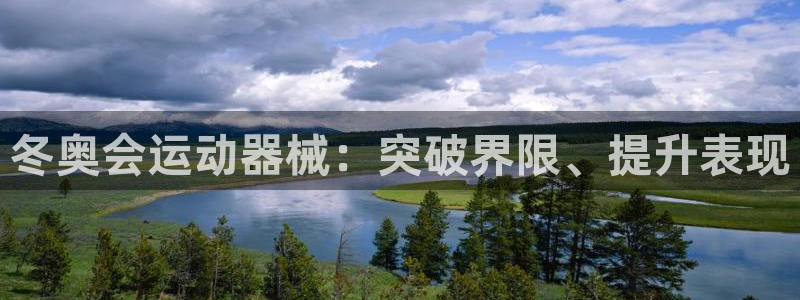 尊龙凯时电竞注册：冬奥会运动器械：突破界限、提升表现