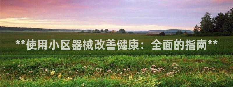 z6尊龙凯时旗舰厅首页：**使用小区器械改善健康：全