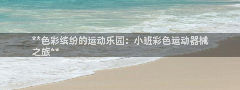 凯时平台登录：**色彩缤纷的运动乐园：小班彩色运动器