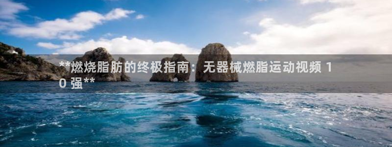尊龙凯时品牌介绍：**燃烧脂肪的终极指南：无器械燃脂