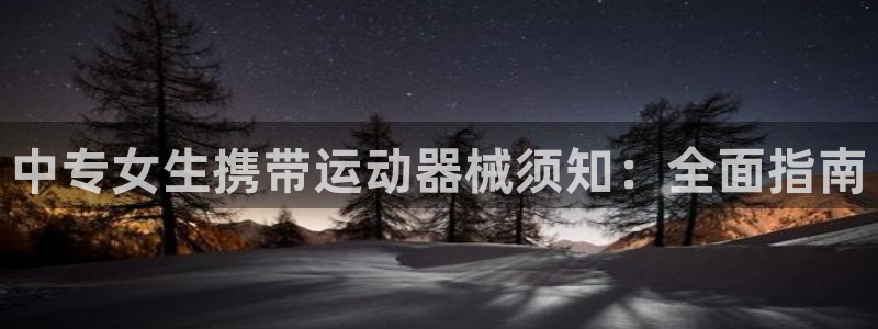尊龙登录地址：中专女生携带运动器械须知：全面指南