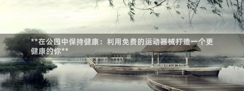 尊龙官方网站首页：**在公园中保持健康：利用免费的运