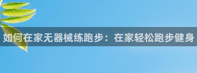 尊龙网站 人生就是博：如何在家无器械练跑步：在家轻松