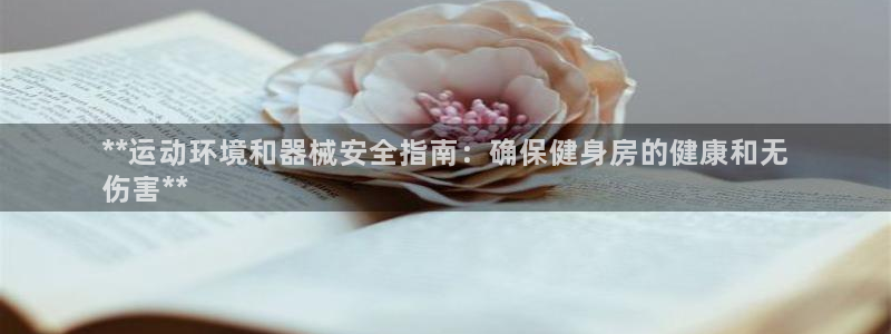 尊龙凯时怎么注销账号：**运动环境和器械安全指南：确