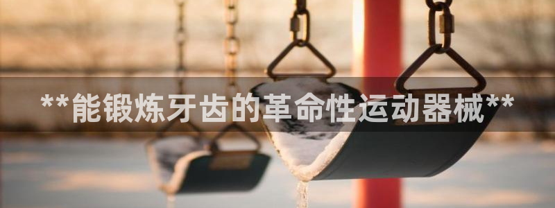 尊龙凯时取款有要求吗：**能锻炼牙齿的革命性运动器械