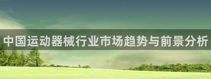 尊龙凯时能不能提现?：中国运动器械行业市场趋势与前景