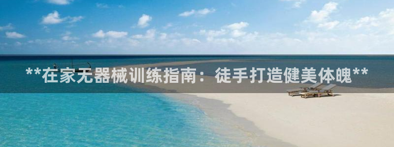 尊龙中国：**在家无器械训练指南：徒手打造健美体魄*