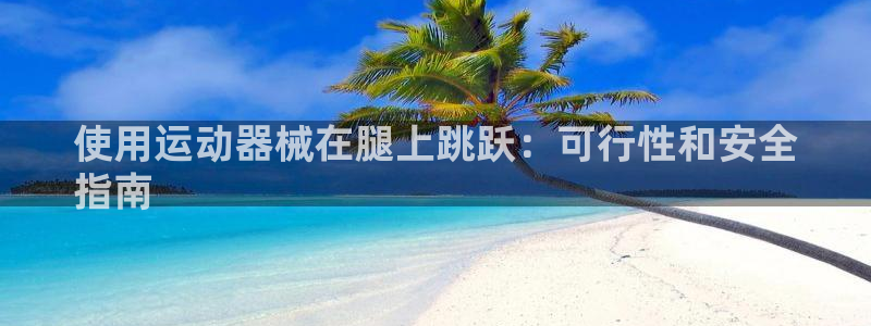 尊龙人生就是博下载：使用运动器械在腿上跳跃：可行性和