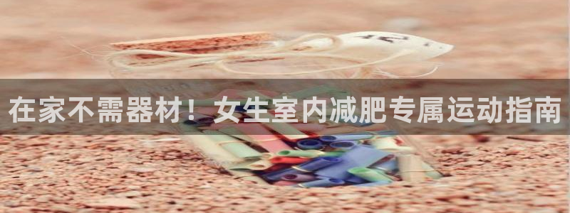 z6尊龙凯时官方：在家不需器材！女生室内减肥专属运动