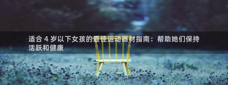 尊龙网站 人生就是博：适合 4 岁以下女孩的最佳运动