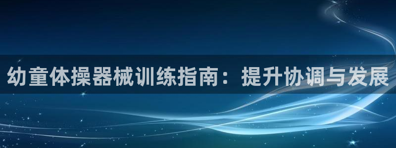 有人在凯时赢过钱吗：幼童体操器械训练指南：提升协调与