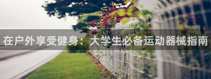 尊龙人生就是博菲律宾台子：在户外享受健身：大学生必备