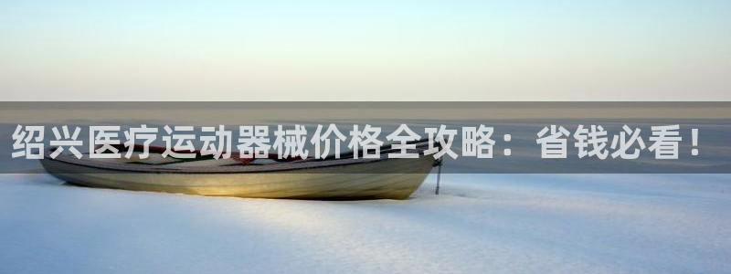 尊龙凯时取款24小时不到账：绍兴医疗运动器械价格全攻