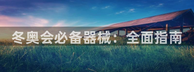 尊龙官方网站首页：冬奥会必备器械：全面指南