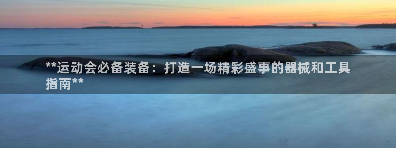 尊龙新版App下载：**运动会必备装备：打造一场精彩