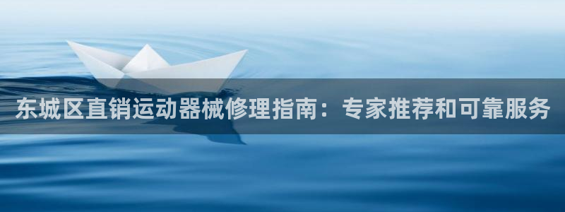 凯时国际app首页：东城区直销运动器械修理指南：专家
