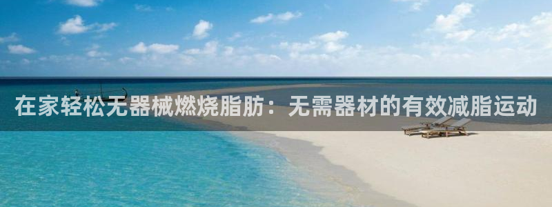 尊龙新版人生就是博!：在家轻松无器械燃烧脂肪：无需器