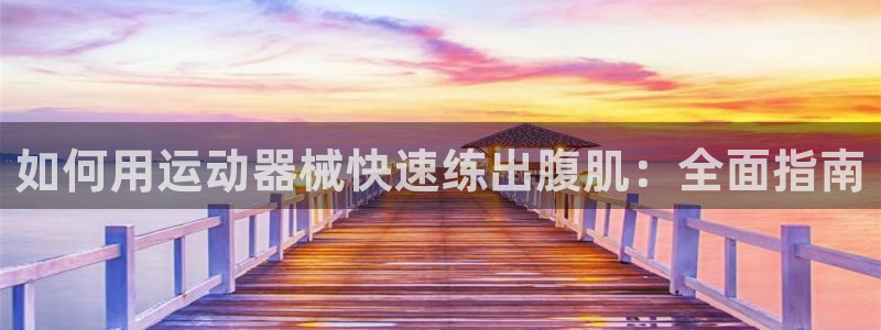 KB88凯时官网：如何用运动器械快速练出腹肌：全面指南