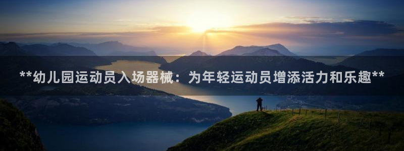 尊龙,人生就是搏：**幼儿园运动员入场器械：为年轻运