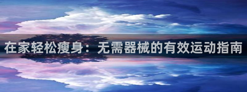 尊龙凯时人生就博官网登录：在家轻松瘦身：无需器械的有