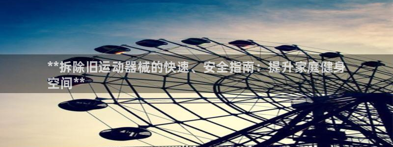 尊龙d88手机登录免费下载：**拆除旧运动器械的快速、安全指