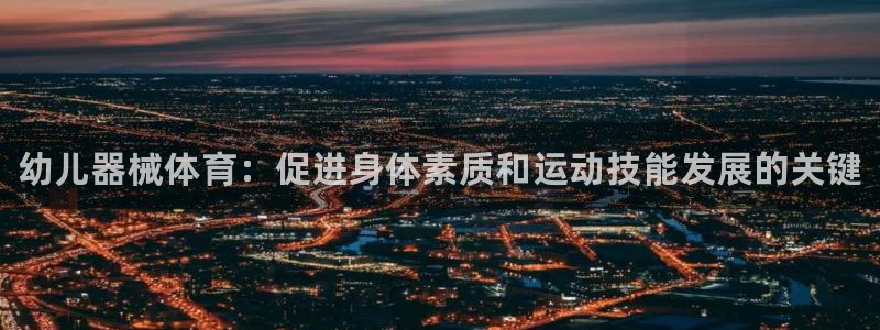 尊龙长相评价：幼儿器械体育：促进身体素质和运动技能发展的关键