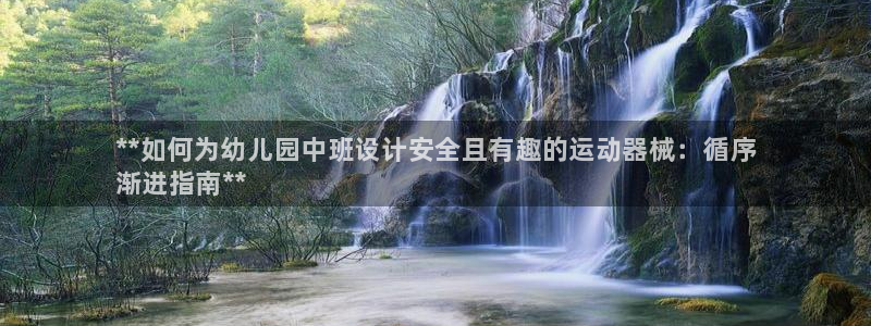 尊龙凯时官网版登录：**如何为幼儿园中班设计安全且有