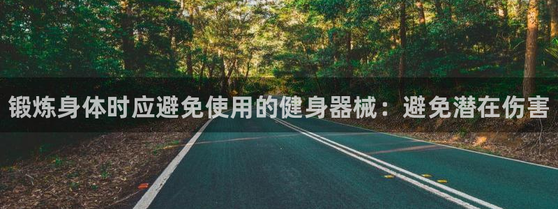 尊龙凯时人生就是博游戏网站：锻炼身体时应避免使用的健