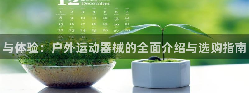 尊龙凯时网娱乐最新版下载：与体验：户外运动器械的全面