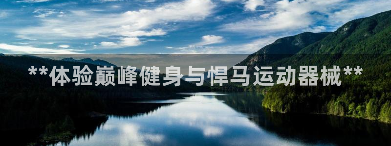 尊龙凯时 - 人生就是搏!：**体验巅峰健身与悍马运