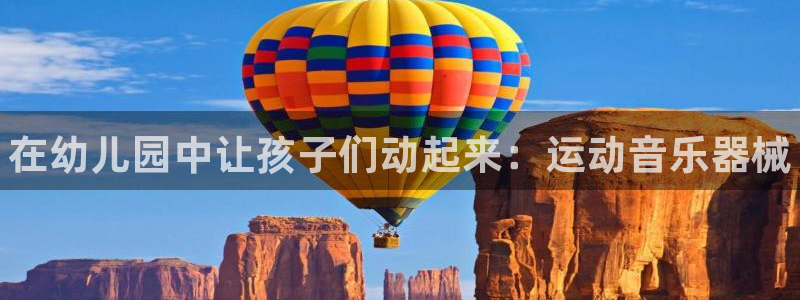 尊龙凯时登入首页：在幼儿园中让孩子们动起来：运动音乐