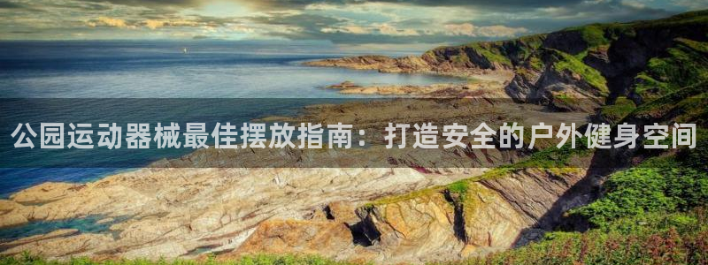 尊龙网站登录：公园运动器械最佳摆放指南：打造安全的户